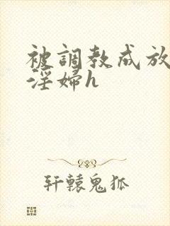 被调教成放荡小淫妇h