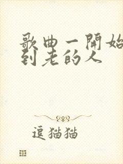 歌曲一开始陪你到老的人