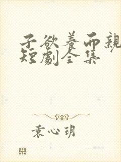 子欲养而亲不待短剧全集