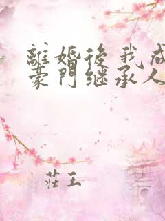 离婚后 我成了豪门继承人