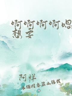 啊啊啊啊嗯嗯我想要