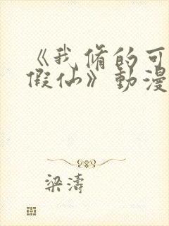 《我修的可能是假仙》动漫