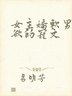 女主娇软男主重欲的宠文