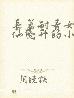 长篇耐看女主修仙飞升的小说