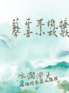 蓝牙耳机接电话声音小放歌却声音大