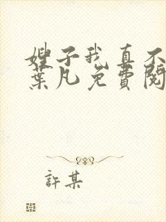 嫂子我真不傻了叶凡免费阅读全文下载