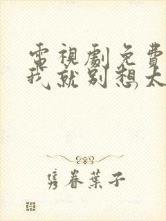 电视剧免费看爱我就别想太多