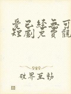 爱已经无可救药短剧免费观看全集