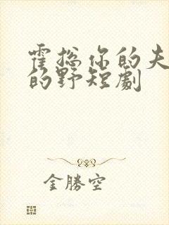 霍总你的夫人有的野短剧