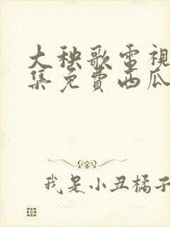 大秧歌电视剧全集免费西瓜