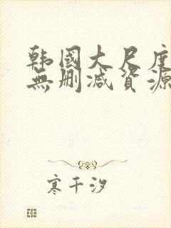 韩国大尺度情事无删减资源