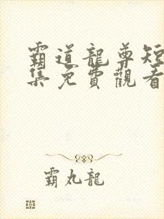 霸道龙尊短剧全集免费观看