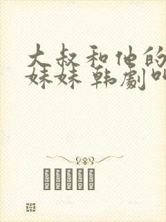 大叔和他的三个妹妹 韩剧叫什么