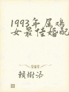 1993年属鸡女最佳婚配