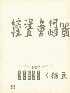 综漫名柯np双性直男雌堕日常