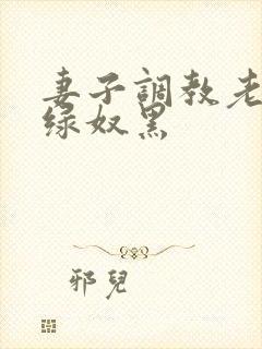 妻子调教老公成绿奴黑