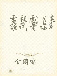 电视剧《来不及说我爱你》免费观看