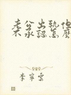 老公出轨但是他不承认怎么办