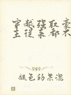 穿越强取豪夺女主从来都不爱男主