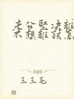 老公坚决离婚我不想离该怎样应对