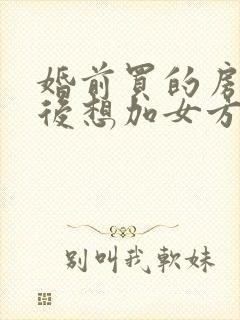 婚前买的房子婚后想加女方的名字