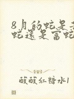 8月的蛇是苦命蛇还是富蛇