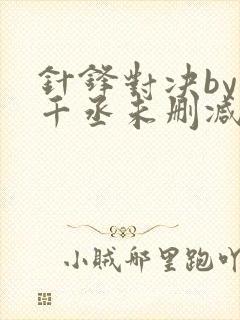 针锋对决by水千丞未删减