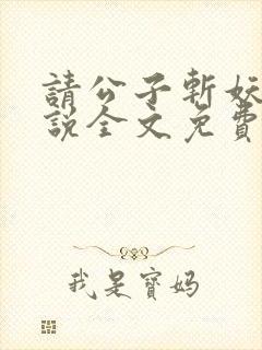 请公子斩妖 小说全文免费阅读