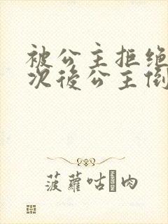 被公主拒绝99次后公主倒追我短剧