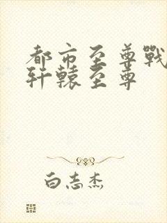 都市至尊战神宁轩辕至尊