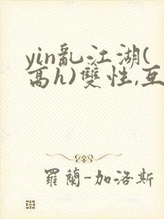 yin乱江湖(高h)双性,互攻