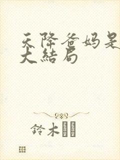 天降爸妈是大佬大结局