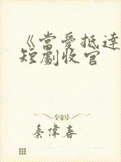 《当爱抵达时》短剧收官