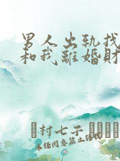 男人出轨找小三和我离婚财产怎么分