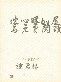 坏心眼by屋上乌免费阅读全文最新章节