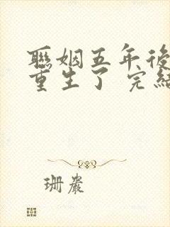 联姻五年后,她重生了 完结