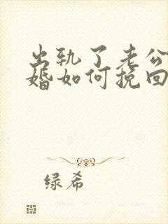 出轨了老公想离婚如何挽回