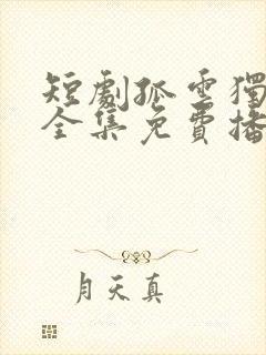 短剧孤云独去闲全集免费播放