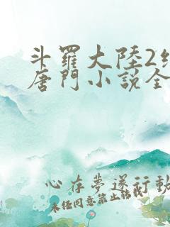 斗罗大陆2绝世唐门小说全本下载
