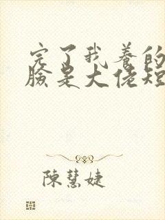 完了我养的小白脸是大佬短剧免费