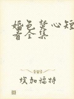 婚色焚心短剧观看全集