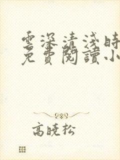 云深清浅时全文免费阅读小说