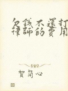 欠钱不还打官司律师的费用是多少