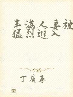 丰满人妻被黑人猛烈进入