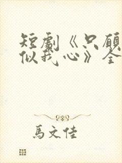 短剧《只愿君心似我心》全集免费观