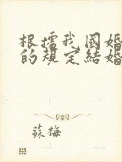 根据我国婚姻法的规定结婚年龄