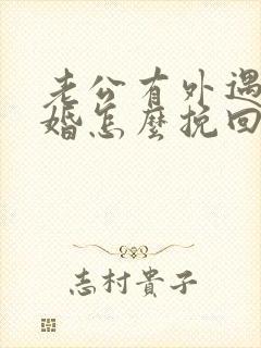 老公有外遇要离婚怎么挽回婚姻