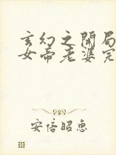 玄幻之开局娶了女帝老婆完本