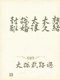 封总太太想跟你离婚很久结局