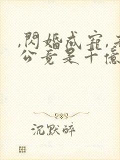 ,闪婚成宠,老公竟是千亿大佬